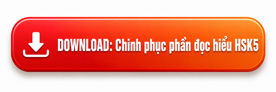 Chinh phục đọc hiểu HSK 5: Tài liệu luyện thi và hướng dẫn làm bài hiệu quả 2 TẢI TÀI LIỆU ĐỌC HIỂU HSK 5